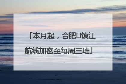 本月起，合肥⇋镇江航线加密至每周三班
