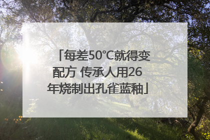 每差50℃就得变配方 传承人用26年烧制出孔雀蓝釉