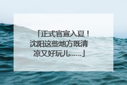 正式官宣入夏！沈阳这些地方既清凉又好玩儿……