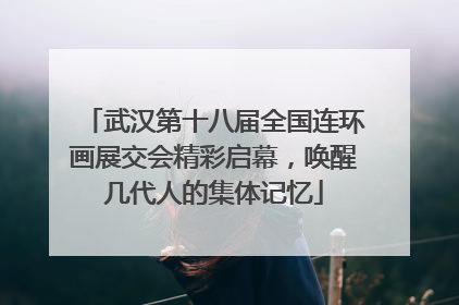 武汉第十八届全国连环画展交会精彩启幕，唤醒几代人的集体记忆