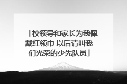 校领导和家长为我佩戴红领巾 以后请叫我们光荣的少先队员