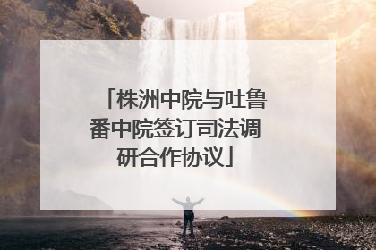 株洲中院与吐鲁番中院签订司法调研合作协议