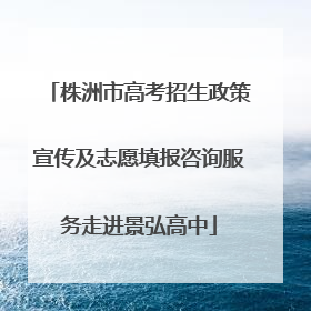 株洲市高考招生政策宣传及志愿填报咨询服务走进景弘高中