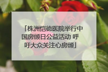 株洲恺德医院举行中国房颤日公益活动 呼吁大众关注心房颤
