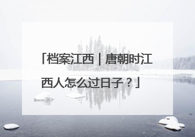 档案江西｜唐朝时江西人怎么过日子？