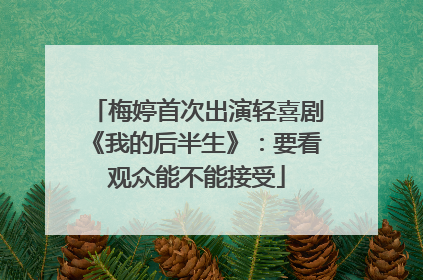 梅婷首次出演轻喜剧《我的后半生》：要看观众能不能接受