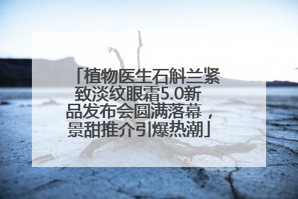 植物医生石斛兰紧致淡纹眼霜5.0新品发布会圆满落幕，景甜推介引爆热潮