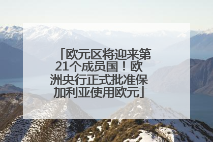 欧元区将迎来第21个成员国！欧洲央行正式批准保加利亚使用欧元
