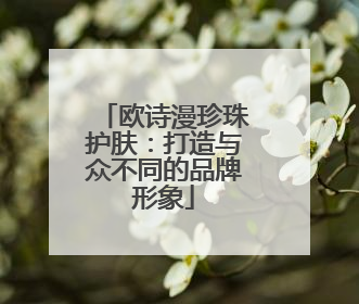 欧诗漫珍珠护肤：打造与众不同的品牌形象