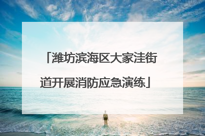 潍坊滨海区大家洼街道开展消防应急演练