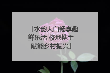 水韵大白畅享趣鲜乐活 校地携手赋能乡村振兴
