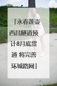 永春蓬壶西昌隧道预计8月底贯通 将完善环城路网