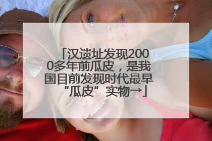 汉遗址发现2000多年前瓜皮，是我国目前发现时代最早“瓜皮”实物→