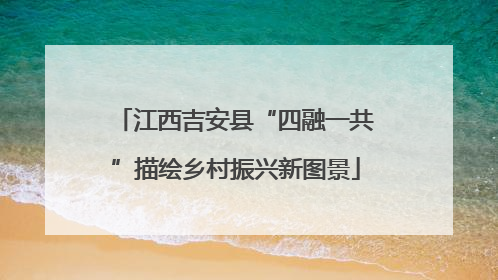 江西吉安县“四融一共”描绘乡村振兴新图景