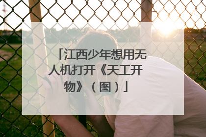 江西少年想用无人机打开《天工开物》（图）