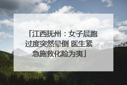 江西抚州：女子晨跑过度突然晕倒 医生紧急施救化险为夷