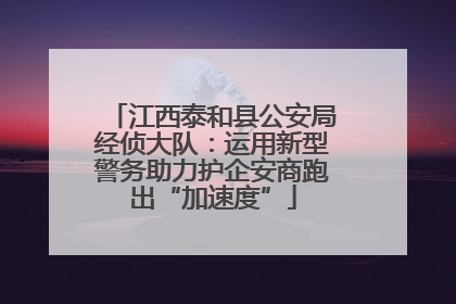 江西泰和县公安局经侦大队：运用新型警务助力护企安商跑出“加速度”