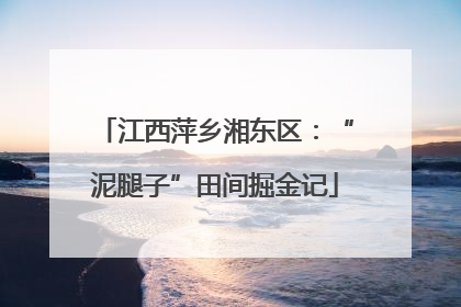 江西萍乡湘东区：“泥腿子”田间掘金记