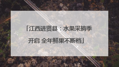 江西进贤县：水果采摘季开启 全年鲜果不断档