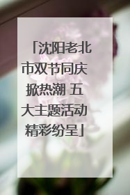沈阳老北市双节同庆掀热潮 五大主题活动精彩纷呈