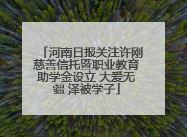 河南日报关注许刚慈善信托暨职业教育助学金设立 大爱无疆 泽被学子