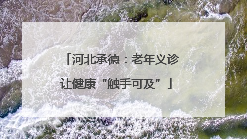 河北承德：老年义诊让健康“触手可及”