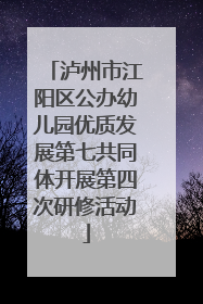泸州市江阳区公办幼儿园优质发展第七共同体开展第四次研修活动