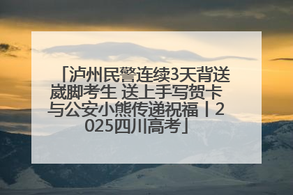 泸州民警连续3天背送崴脚考生 送上手写贺卡与公安小熊传递祝福丨2025四川高考