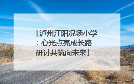 泸州江阳况场小学：心光点亮成长路 研讨共筑向未来