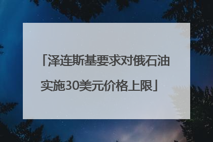 泽连斯基要求对俄石油实施30美元价格上限