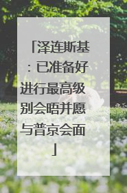 泽连斯基：已准备好进行最高级别会晤并愿与普京会面