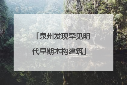 泉州发现罕见明代早期木构建筑