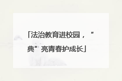 法治教育进校园，“典”亮青春护成长