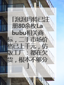 泡泡玛特已注册80余枚Labubu相关商标，二手市场价格已上千元，仿版工厂：都在欠货，根本不够分