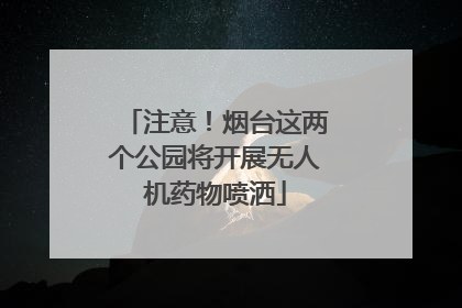 注意！烟台这两个公园将开展无人机药物喷洒