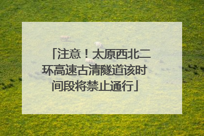 注意！太原西北二环高速古清隧道该时间段将禁止通行