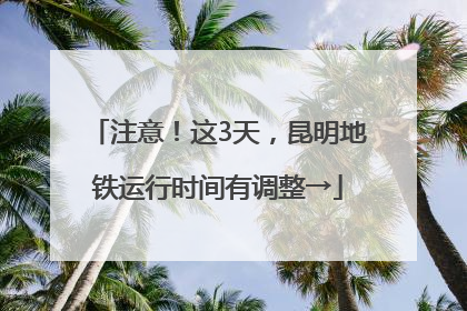 注意！这3天，昆明地铁运行时间有调整→