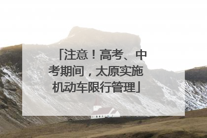 注意！高考、中考期间，太原实施机动车限行管理
