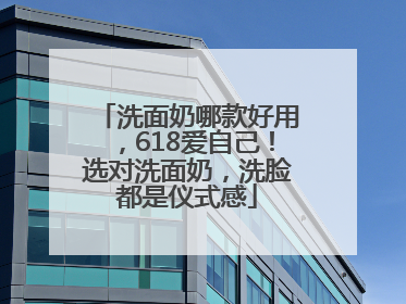 洗面奶哪款好用，618爱自己！选对洗面奶，洗脸都是仪式感