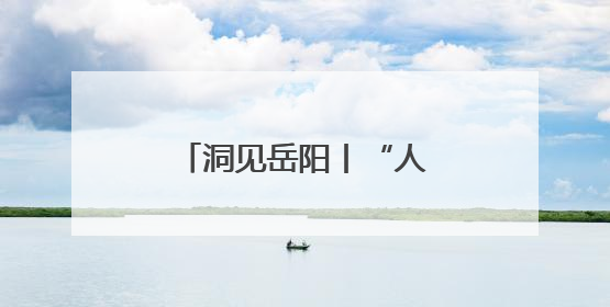 洞见岳阳丨“人人当好东道主”：一次全民参与的城市精神重塑之旅