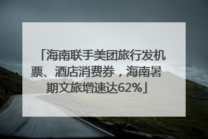 海南联手美团旅行发机票、酒店消费券，海南暑期文旅增速达62%