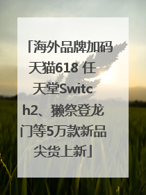 海外品牌加码天猫618 任天堂Switch2、獭祭登龙门等5万款新品尖货上新