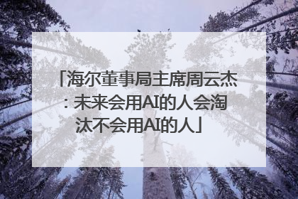 海尔董事局主席周云杰：未来会用AI的人会淘汰不会用AI的人