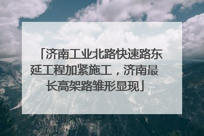 济南工业北路快速路东延工程加紧施工，济南最长高架路雏形显现