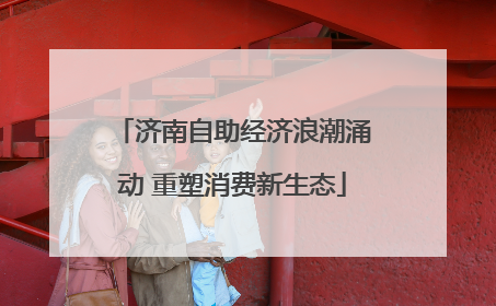 济南自助经济浪潮涌动 重塑消费新生态