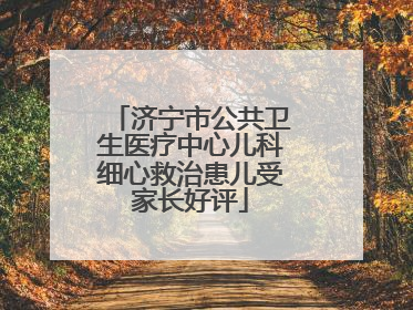 济宁市公共卫生医疗中心儿科细心救治患儿受家长好评