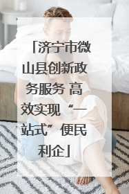 济宁市微山县创新政务服务 高效实现“一站式”便民利企