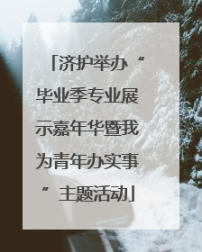 济护举办“毕业季专业展示嘉年华暨我为青年办实事”主题活动
