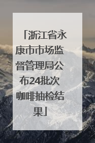浙江省永康市市场监督管理局公布24批次咖啡抽检结果