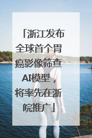 浙江发布全球首个胃癌影像筛查AI模型，将率先在浙皖推广